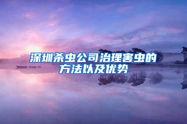 深圳杀虫公司治理害虫的方法以及优势