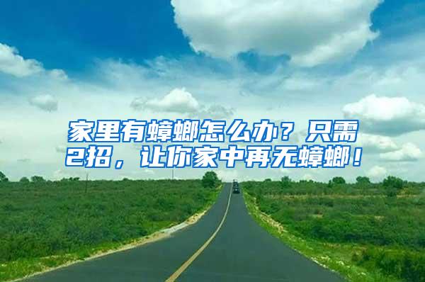 家里有蟑螂怎么办？只需2招，让你家中再无蟑螂！