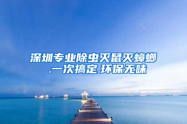 深圳专业除虫灭鼠灭蟑螂 .一次搞定.环保无味