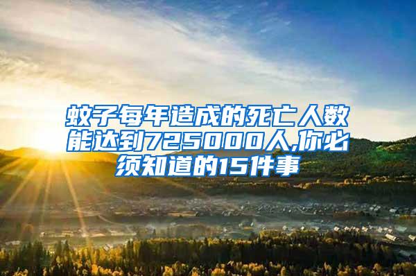 蚊子每年造成的死亡人数能达到725000人,你必须知道的15件事