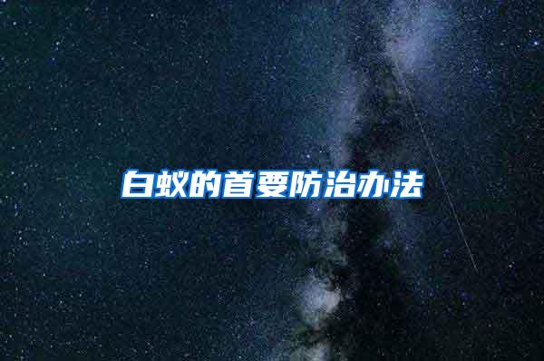 白蚁的首要防治办法
