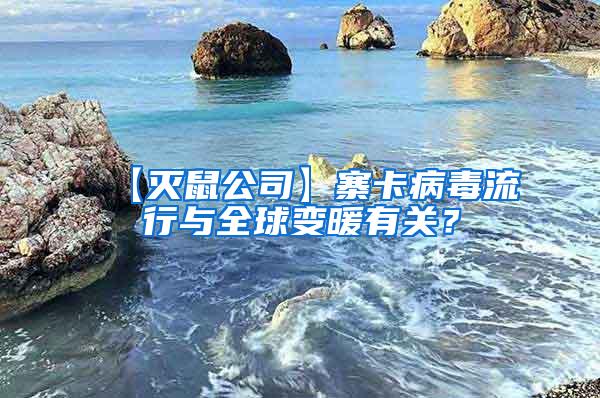 【灭鼠公司】寨卡病毒流行与全球变暖有关？