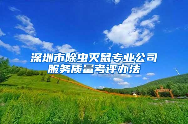 深圳市除虫灭鼠专业公司服务质量考评办法