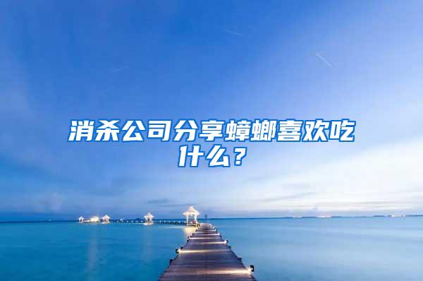 消杀公司分享蟑螂喜欢吃什么？