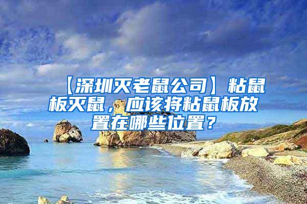 【深圳灭老鼠公司】粘鼠板灭鼠，应该将粘鼠板放置在哪些位置？