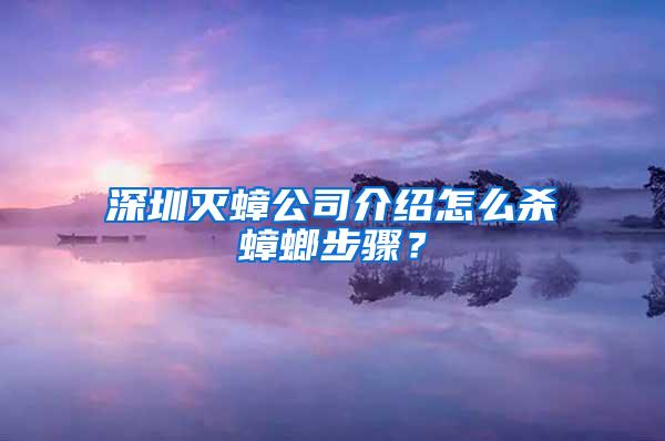 深圳灭蟑公司介绍怎么杀蟑螂步骤？