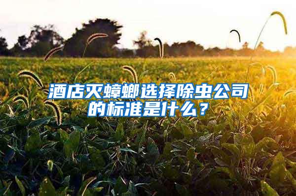 酒店灭蟑螂选择除虫公司的标准是什么？