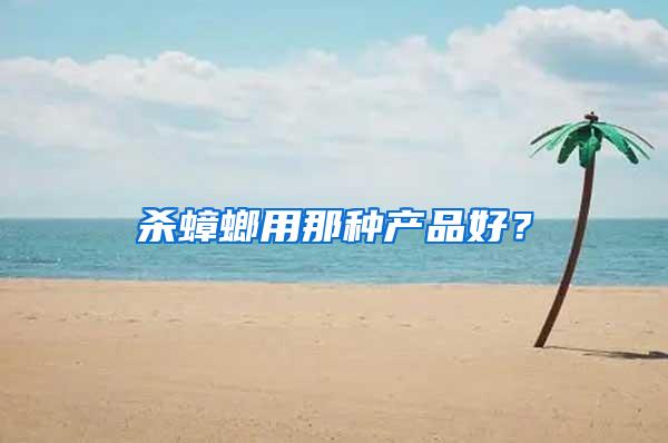 杀蟑螂用那种产品好？