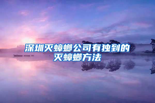 深圳灭蟑螂公司有独到的灭蟑螂方法