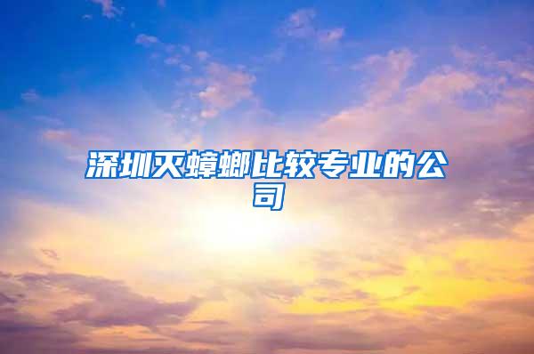 深圳灭蟑螂比较专业的公司