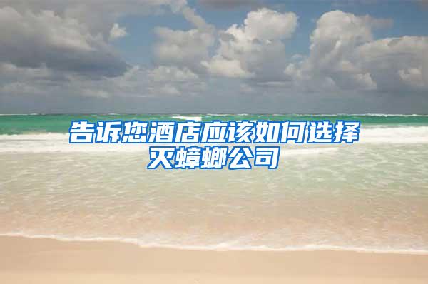 告诉您酒店应该如何选择灭蟑螂公司