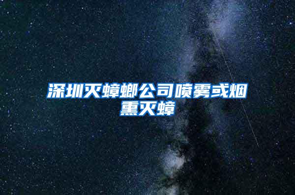 深圳灭蟑螂公司喷雾或烟熏灭蟑