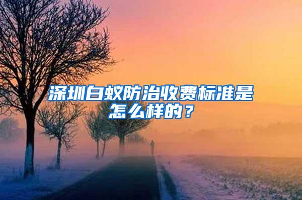 深圳白蚁防治收费标准是怎么样的？