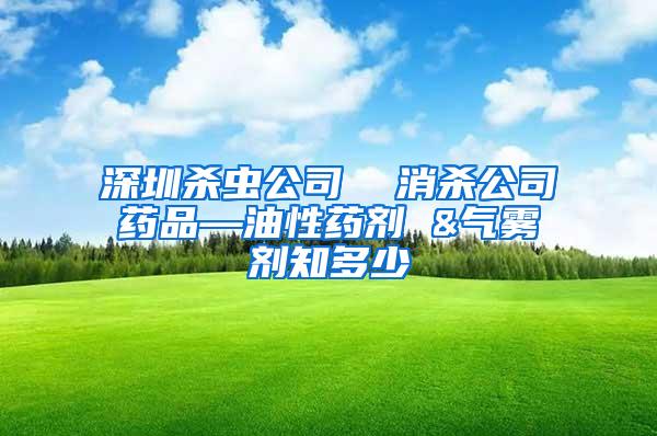 深圳杀虫公司  消杀公司药品—油性药剂 &气雾剂知多少