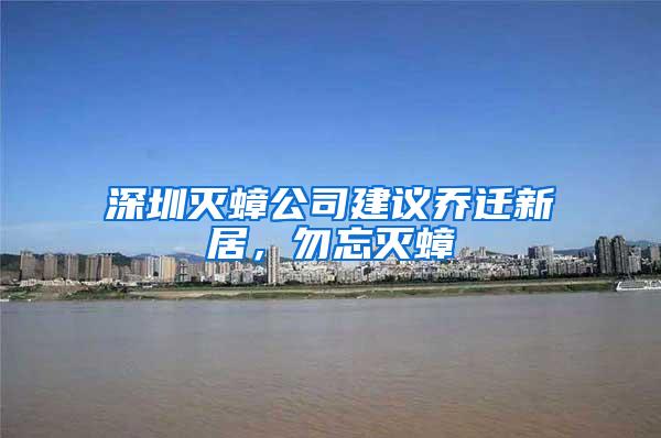 深圳灭蟑公司建议乔迁新居，勿忘灭蟑