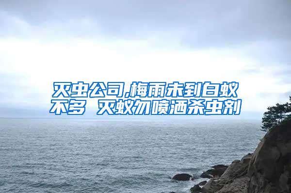 灭虫公司,梅雨未到白蚁不多 灭蚁勿喷洒杀虫剂