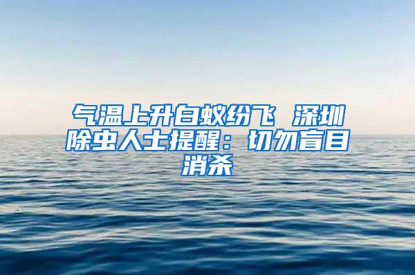 气温上升白蚁纷飞 深圳除虫人士提醒：切勿盲目消杀