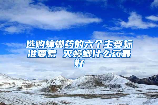 选购蟑螂药的六个主要标准要素 灭蟑螂什么药最好