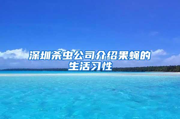 深圳杀虫公司介绍果蝇的生活习性