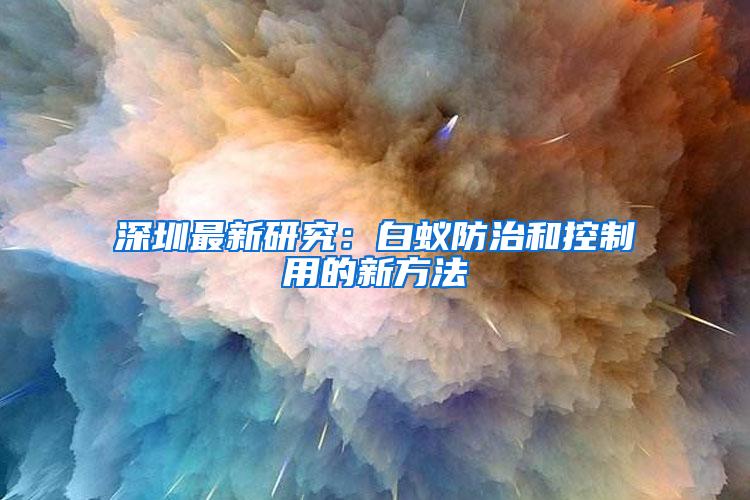 深圳最新研究：白蚁防治和控制用的新方法