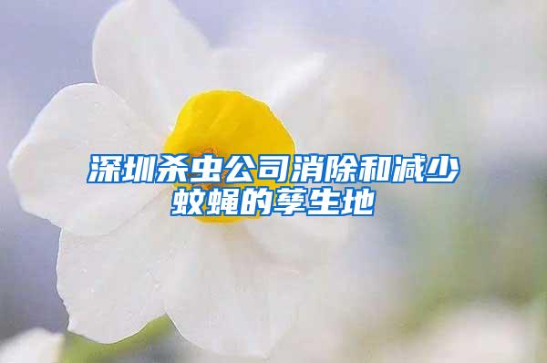 深圳杀虫公司消除和减少蚊蝇的孳生地