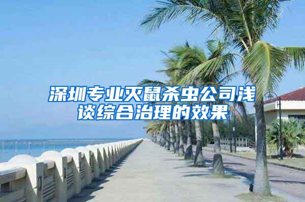 深圳专业灭鼠杀虫公司浅谈综合治理的效果