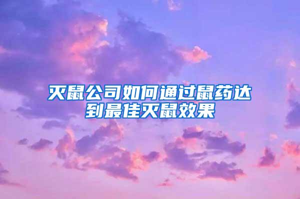 灭鼠公司如何通过鼠药达到最佳灭鼠效果