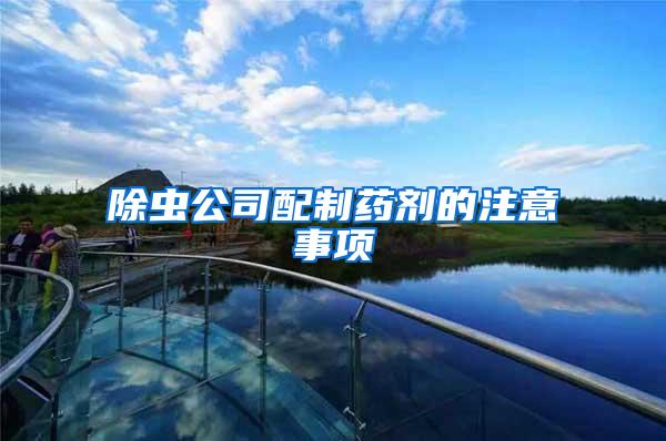 除虫公司配制药剂的注意事项