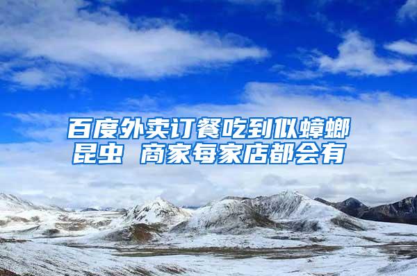 百度外卖订餐吃到似蟑螂昆虫 商家每家店都会有