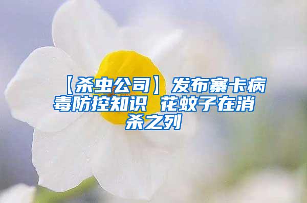 【杀虫公司】发布寨卡病毒防控知识 花蚊子在消杀之列