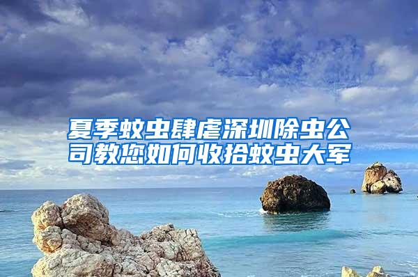 夏季蚊虫肆虐深圳除虫公司教您如何收拾蚊虫大军