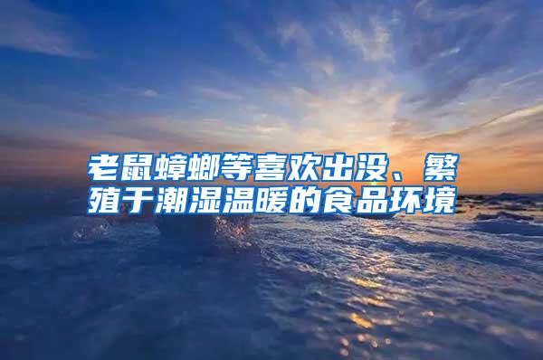 老鼠蟑螂等喜欢出没、繁殖于潮湿温暖的食品环境