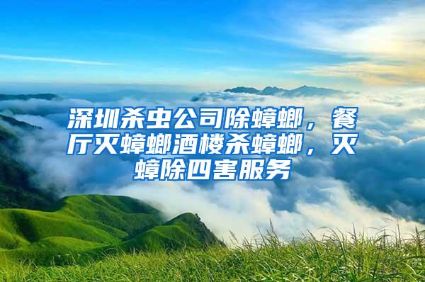 深圳杀虫公司除蟑螂，餐厅灭蟑螂酒楼杀蟑螂，灭蟑除四害服务