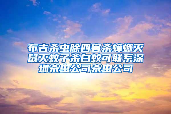 布吉杀虫除四害杀蟑螂灭鼠灭蚊子杀白蚁可联系深圳杀虫公司杀虫公司