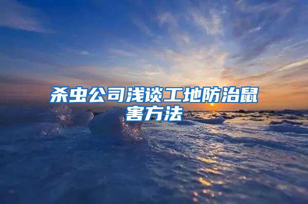 杀虫公司浅谈工地防治鼠害方法