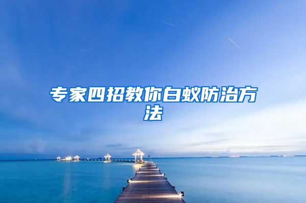 专家四招教你白蚁防治方法