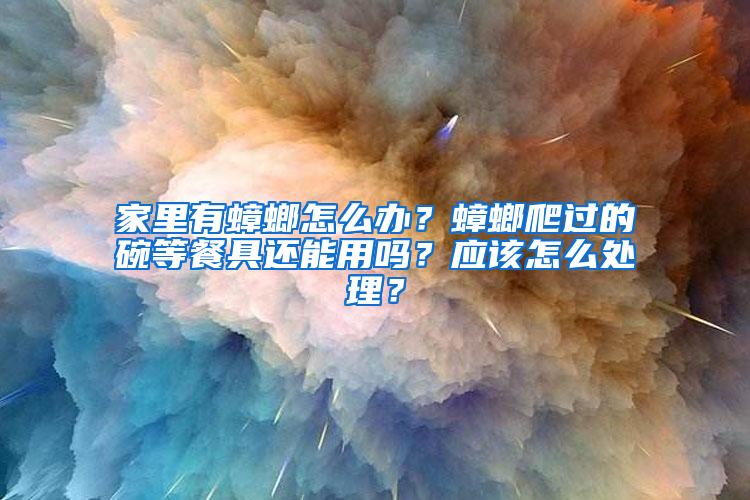 家里有蟑螂怎么办？蟑螂爬过的碗等餐具还能用吗？应该怎么处理？