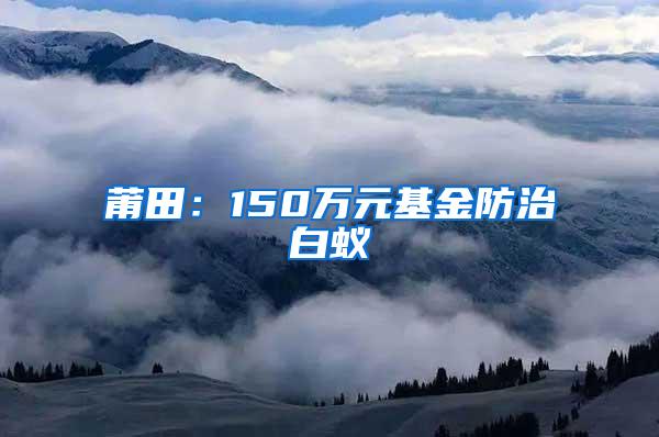 莆田：150万元基金防治白蚁