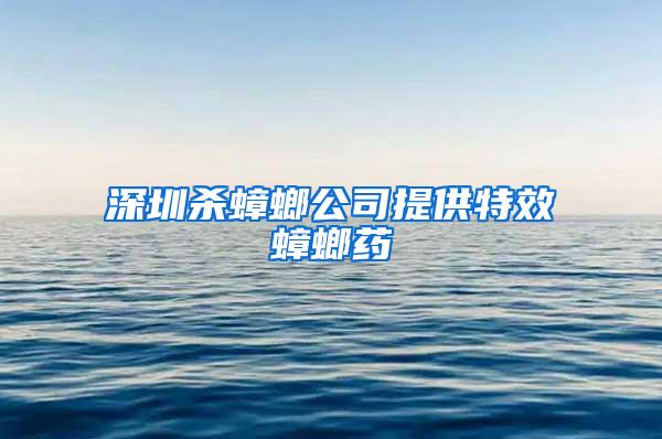 深圳杀蟑螂公司提供特效蟑螂药