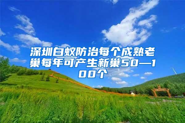 深圳白蚁防治每个成熟老巢每年可产生新巢50—100个