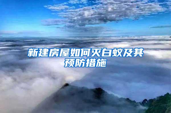 新建房屋如何灭白蚁及其预防措施
