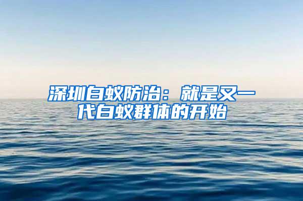 深圳白蚁防治：就是又一代白蚁群体的开始