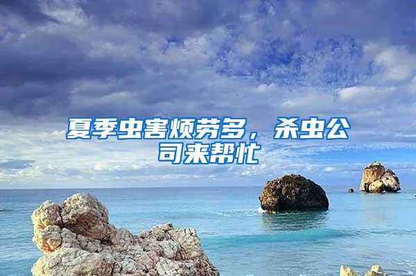 夏季虫害烦劳多，杀虫公司来帮忙