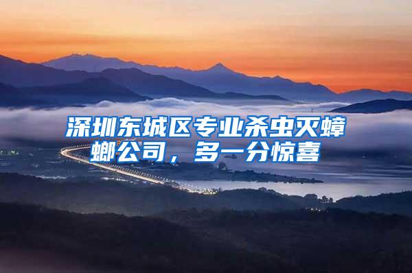 深圳东城区专业杀虫灭蟑螂公司，多一分惊喜