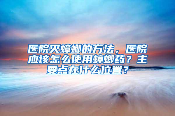 医院灭蟑螂的方法，医院应该怎么使用蟑螂药？主要点在什么位置？