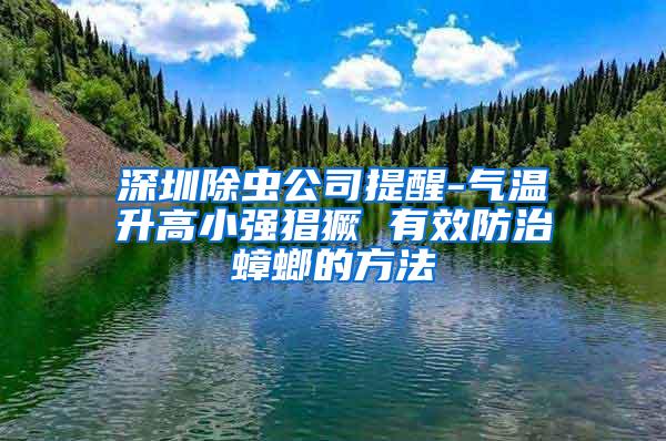 深圳除虫公司提醒-气温升高小强猖獗 有效防治蟑螂的方法