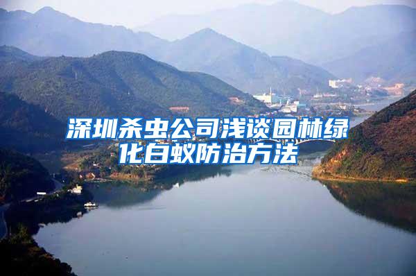 深圳杀虫公司浅谈园林绿化白蚁防治方法