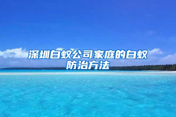 深圳白蚁公司家庭的白蚁防治方法