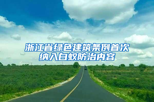 浙江省绿色建筑条例首次纳入白蚁防治内容