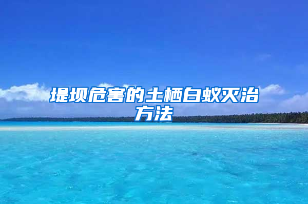 堤坝危害的土栖白蚁灭治方法